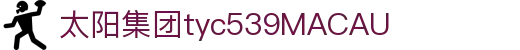 太阳集团tyc539(macau·有限公司)官网-欢迎莅临